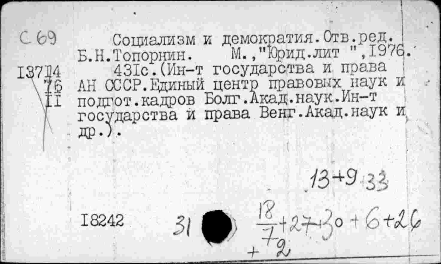 ﻿I
Социализм и демократия. Отв. ред. 1 Б.Н.Топорнин. М.,”Юрид.лит ",1976.' 18714	431с.(Ин-т государства и права ;
\Т6 ЛИ СССР. Единый центр правовых наук и 'II по дгот.кадров Болт.Акад.наук.Ин-т государства и права Венг.Акад.наук и др.) .
>	/3*3 з А
18242 Л
Ж + Л ''